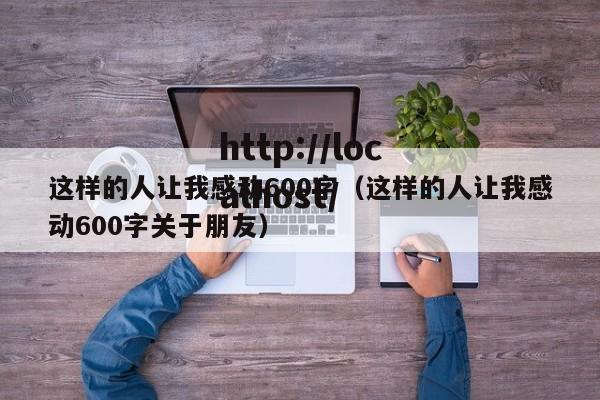 这样的人让我感动600字（这样的人让我感动600字关于朋友）